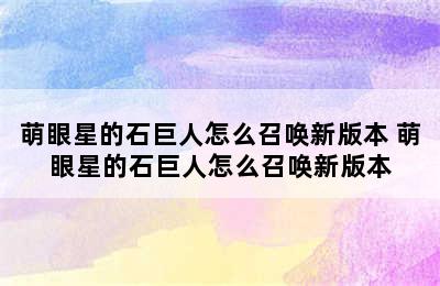 萌眼星的石巨人怎么召唤新版本 萌眼星的石巨人怎么召唤新版本